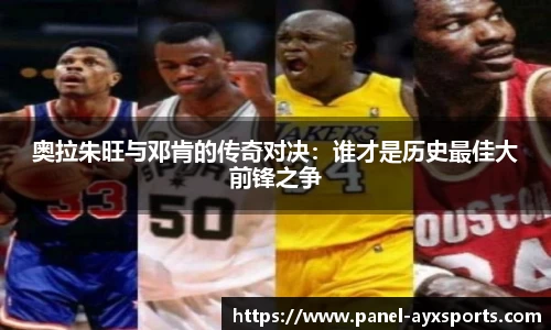 奥拉朱旺与邓肯的传奇对决：谁才是历史最佳大前锋之争